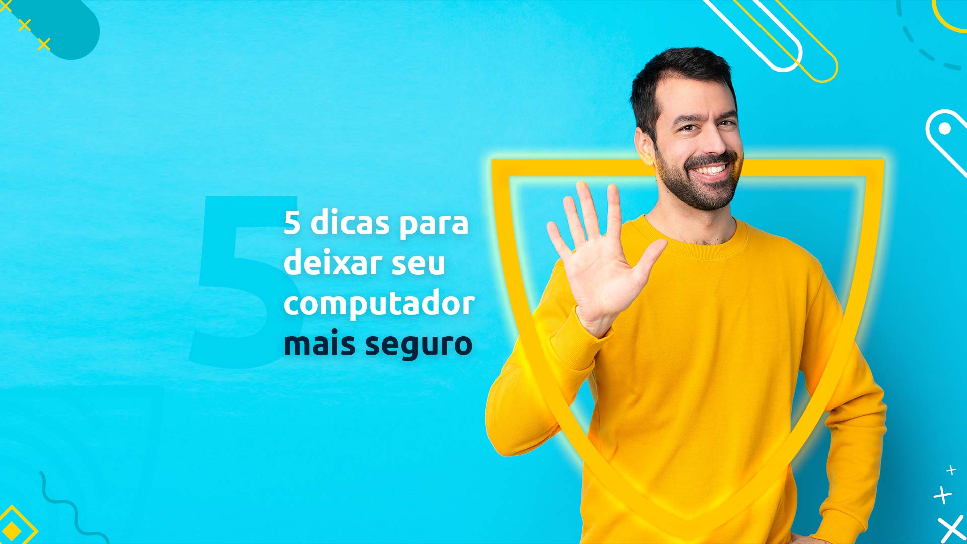 Homem sorrindo para a tela enquanto faz um sinal de cinco com sua mão. Ao seu lado, está a frase "5 dicas para deixar seu computador mais seguro"